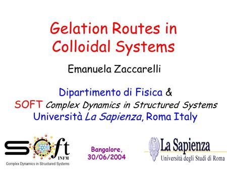 Gelation Routes in Colloidal Systems Emanuela Zaccarelli Dipartimento di Fisica & SOFT Complex Dynamics in Structured Systems Università La Sapienza, Roma.