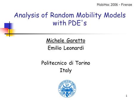 1 Analysis of Random Mobility Models with PDE's Michele Garetto Emilio Leonardi Politecnico di Torino Italy MobiHoc 2006 - Firenze.