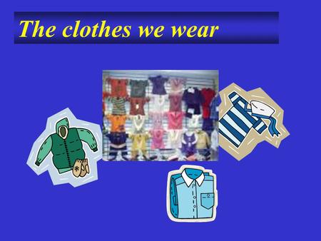 The clothes we wear. gloves gloves coat jeans swimming suit shirt T-shirt.