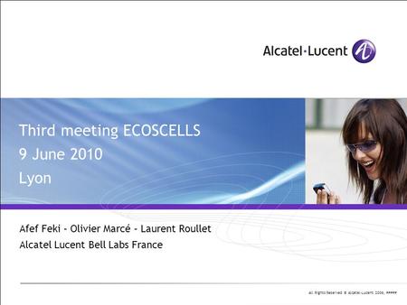All Rights Reserved © Alcatel-Lucent 2006, ##### Third meeting ECOSCELLS 9 June 2010 Lyon Afef Feki – Olivier Marcé – Laurent Roullet Alcatel Lucent Bell.