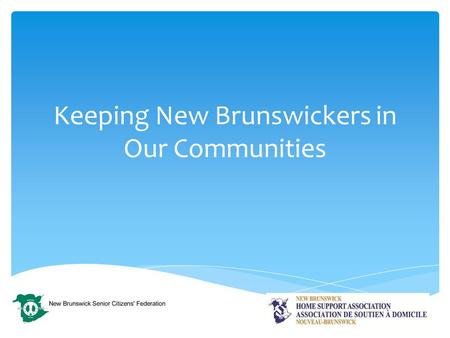 Keeping New Brunswickers in Our Communities.  There are presently 3500+ home support staff in New Brunswick working for 44 agencies.  We service clients.