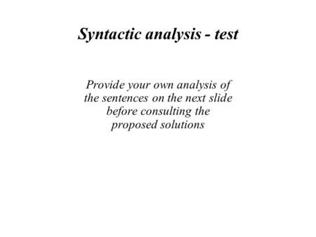 Syntactic analysis - test Provide your own analysis of the sentences on the next slide before consulting the proposed solutions.