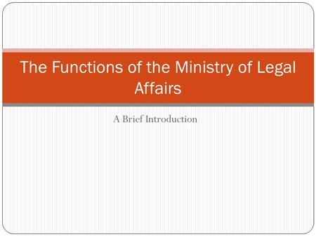 A Brief Introduction The Functions of the Ministry of Legal Affairs.