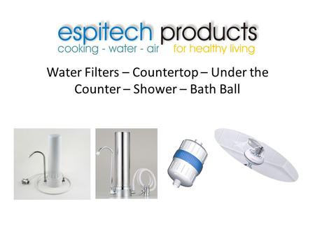 Water Filters – Countertop – Under the Counter – Shower – Bath Ball.