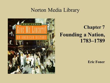 Norton Media Library Founding a Nation, 1783–1789 Chapter 7 Eric Foner