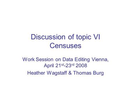 Discussion of topic VI Censuses Work Session on Data Editing Vienna, April 21 st -23 rd 2008 Heather Wagstaff & Thomas Burg.