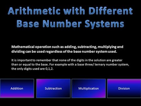 Mathematical operation such as adding, subtracting, multiplying and dividing can be used regardless of the base number system used. It is important to.