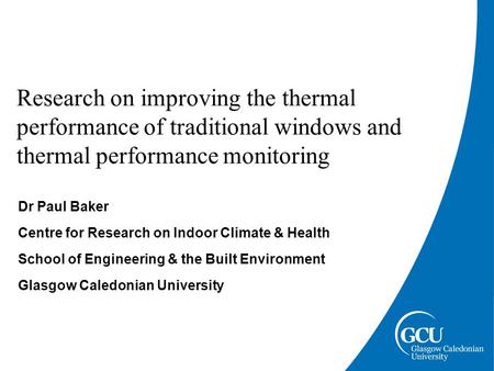 Research on improving the thermal performance of traditional windows and thermal performance monitoring Dr Paul Baker Centre for Research on Indoor Climate.