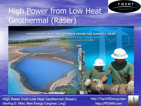 High Power from Low Heat Geothermal (Raser)  D. Allan, New Energy Congress (.org) High Power from Low Heat Geothermal (Raser)