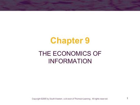 1 Chapter 9 THE ECONOMICS OF INFORMATION Copyright ©2005 by South-Western, a division of Thomson Learning. All rights reserved.