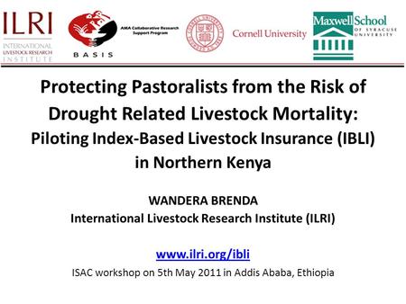 Protecting Pastoralists from the Risk of Drought Related Livestock Mortality: Piloting Index-Based Livestock Insurance (IBLI) in Northern Kenya WANDERA.