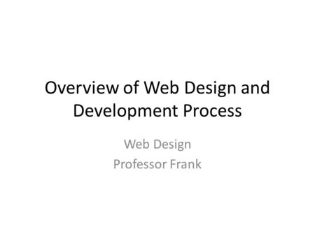 Overview of Web Design and Development Process Web Design Professor Frank.