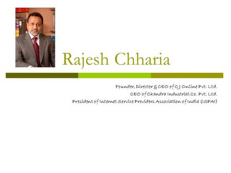 Rajesh Chharia Founder, Director & CEO of C J Online Pvt. Ltd. CEO of Chandra Industrial Co. Pvt. Ltd. President of Internet Service Providers Association.