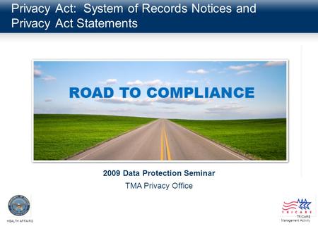Privacy Act: System of Records Notices and Privacy Act Statements TRICARE Management Activity HEALTH AFFAIRS 2009 Data Protection Seminar TMA Privacy Office.