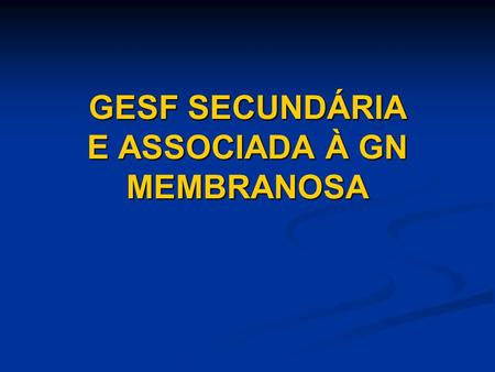 GESF SECUNDÁRIA E ASSOCIADA À GN MEMBRANOSA. Classificação etiológica de GESF – AJKD, 2004 Primary (idiopathic) FSGS Secondary FSGS 1. Familial/genetic.