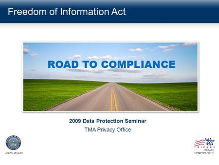 Freedom of Information Act TRICARE Management Activity HEALTH AFFAIRS 2009 Data Protection Seminar TMA Privacy Office.