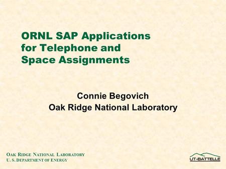 O AK R IDGE N ATIONAL L ABORATORY U. S. D EPARTMENT OF E NERGY ORNL SAP Applications for Telephone and Space Assignments Connie Begovich Oak Ridge National.