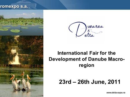 Www.delta-expo.ro International Fair for the Development of Danube Macro- region 23rd – 26th June, 2011.
