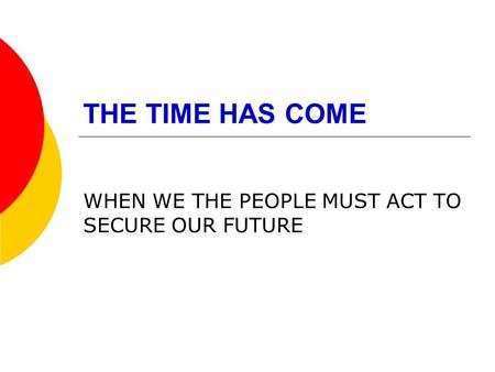 THE TIME HAS COME WHEN WE THE PEOPLE MUST ACT TO SECURE OUR FUTURE.