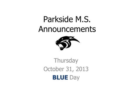 Parkside M.S. Announcements Thursday October 31, 2013 BLUE BLUE Day.