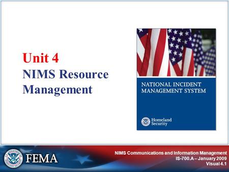 NIMS Communications and Information Management IS-700.A – January 2009 Visual 4.1 NIMS Resource Management Unit 4.