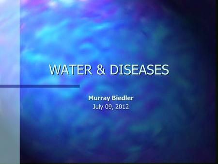 WATER	 & DISEASES Murray Biedler July 09, 2012.
