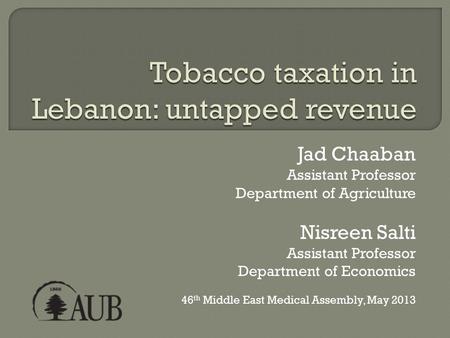 Jad Chaaban Assistant Professor Department of Agriculture Nisreen Salti Assistant Professor Department of Economics 46 th Middle East Medical Assembly,