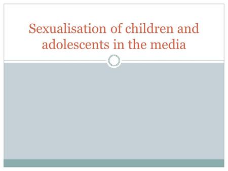 Sexualisation of children and adolescents in the media.