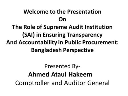 Welcome to the Presentation On The Role of Supreme Audit Institution (SAI) in Ensuring Transparency And Accountability in Public Procurement: Bangladesh.