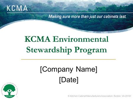 © Kitchen Cabinet Manufacturers Association, Reston, VA 20191 KCMA Environmental Stewardship Program [Company Name] [Date]