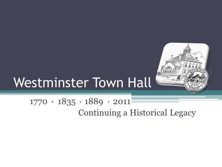Westminster Town Hall 1770 ● 1835 ● 1889 ● 2011 Continuing a Historical Legacy.