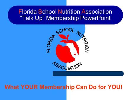Florida School Nutrition Association “Talk Up” Membership PowerPoint What YOUR Membership Can Do for YOU!