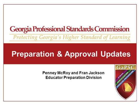 Preparation & Approval Updates Penney McRoy and Fran Jackson Educator Preparation Division.