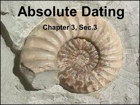 Absolute Dating Chapter 3, Sec.3. Process to find the approximate age of rocks or fossils.
