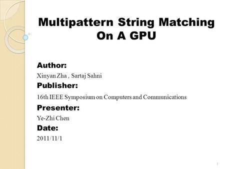 Multipattern String Matching On A GPU Author: Xinyan Zha, Sartaj Sahni Publisher: 16th IEEE Symposium on Computers and Communications Presenter: Ye-Zhi.