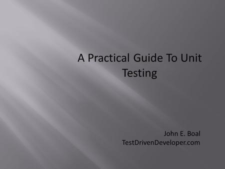 A Practical Guide To Unit Testing John E. Boal TestDrivenDeveloper.com.