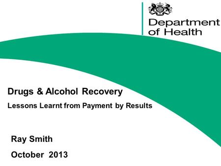 Drugs & Alcohol Recovery Lessons Learnt from Payment by Results Ray Smith October 2013.