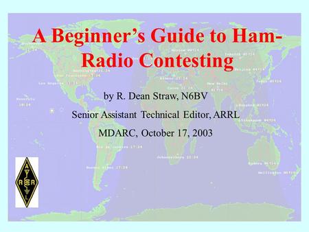 A Beginner’s Guide to Ham- Radio Contesting by R. Dean Straw, N6BV Senior Assistant Technical Editor, ARRL MDARC, October 17, 2003.