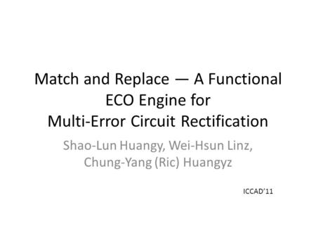 Match and Replace — A Functional ECO Engine for Multi-Error Circuit Rectification Shao-Lun Huangy, Wei-Hsun Linz, Chung-Yang (Ric) Huangyz ICCAD’11.