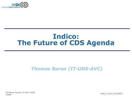 Desktop Forum, 9 June 2005 CERN  Indico: The Future of CDS Agenda Thomas Baron (IT-UDS-AVC)