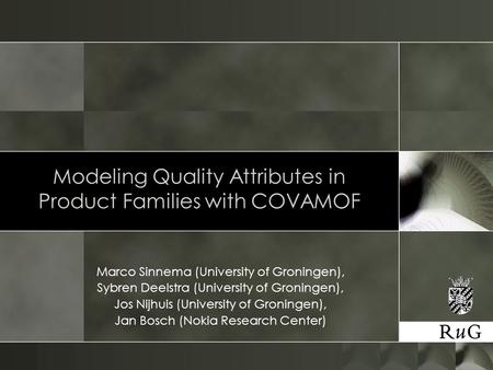 Modeling Quality Attributes in Product Families with COVAMOF Marco Sinnema (University of Groningen), Sybren Deelstra (University of Groningen), Jos Nijhuis.