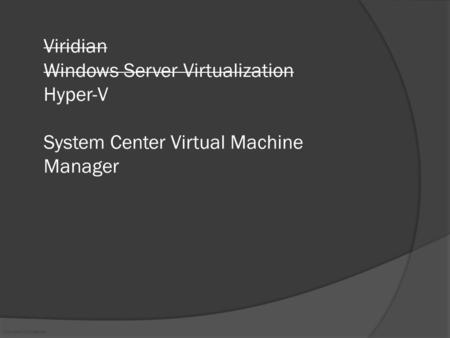 Microsoft Confidential Viridian Windows Server Virtualization Hyper-V System Center Virtual Machine Manager.