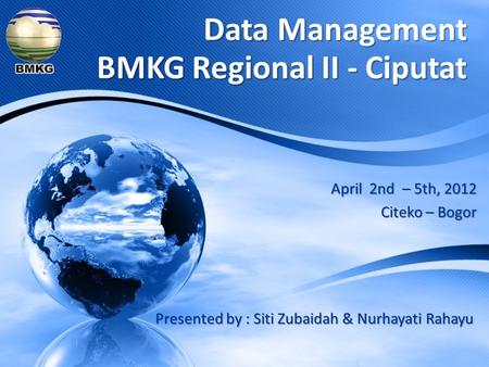 April 2nd – 5th, 2012 Citeko – Bogor Data Management BMKG Regional II - Ciputat Presented by : Siti Zubaidah & Nurhayati Rahayu.