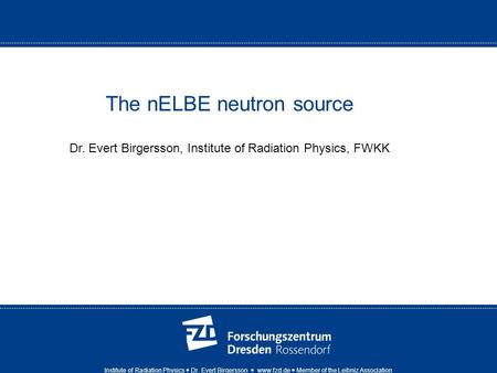 Institute of Radiation Physics Dr. Evert Birgersson www.fzd.de Member of the Leibniz Association The nELBE neutron source Dr. Evert Birgersson, Institute.