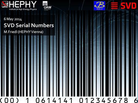 SVD Serial Numbers M.Friedl (HEPHY Vienna) 6 May 2014.