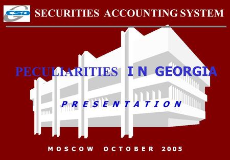 SECURITIES ACCOUNTING SYSTEM P R E S E N T A T I O N M O S C O W O C T O B E R 2 0 0 5 PECULIARITIES I N GEORGIA.