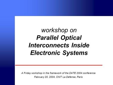 © intec 2000 workshop on Parallel Optical Interconnects Inside Electronic Systems A Friday workshop in the framework of the DATE 2004 conference February.