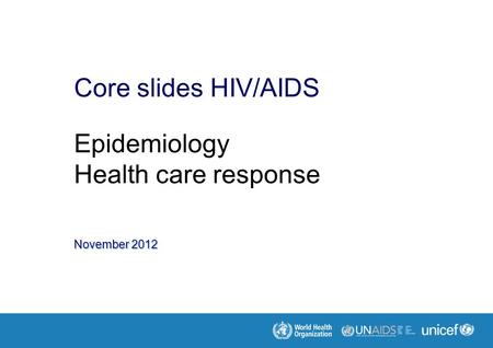 November 2012 Core slides HIV/AIDS Epidemiology Health care response.
