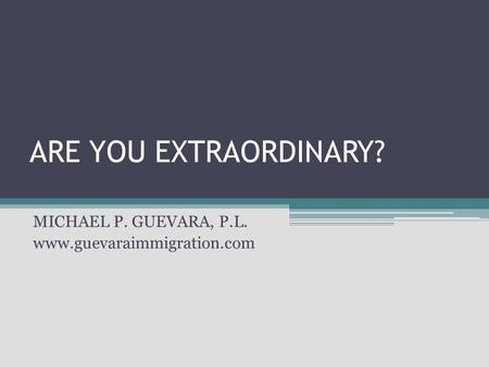 ARE YOU EXTRAORDINARY? MICHAEL P. GUEVARA, P.L. www.guevaraimmigration.com.