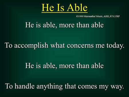 He Is Able He is able, more than able To accomplish what concerns me today. He is able, more than able To handle anything that comes my way. He is able,